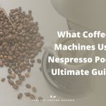 What Coffee Machines Use Nespresso Pods – Ultimate Guide