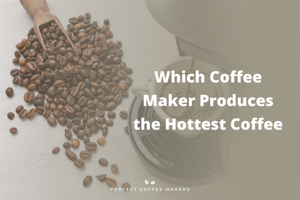 Which Coffee Maker Produces the Hottest Coffee Perfect Coffee Makers